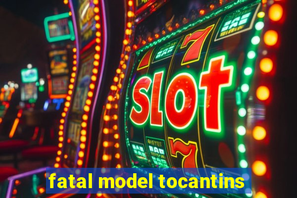 fatal model tocantins